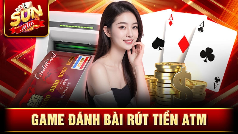 Game đánh bài rút tiền ATM nhận thưởng khủng tại Sunwin