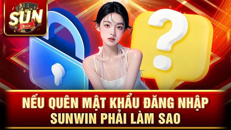 Nếu quên mật khẩu đăng nhập Sunwin phải làm sao?