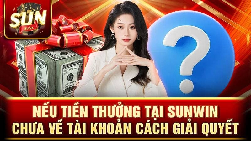 Cách giải quyết tiền thưởng Sunwin chưa về tài khoản