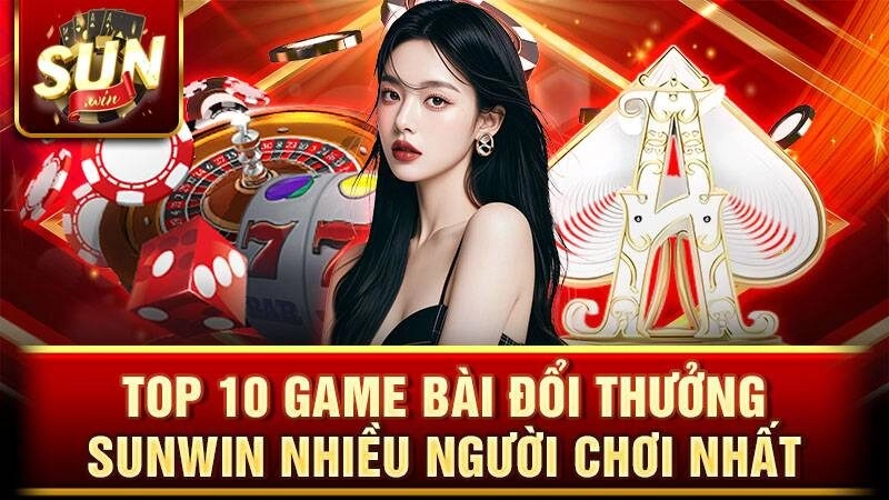 Điểm danh top 10 game bài Sunwin nhiều người chơi nhất